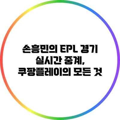 손흥민의 EPL 경기 실시간 중계, 쿠팡플레이의 모든 것