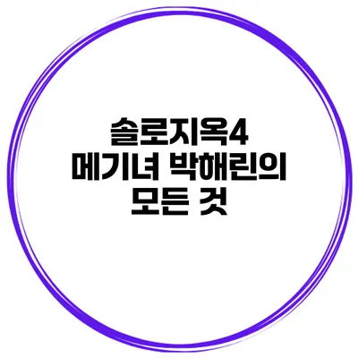 솔로지옥4 메기녀 박해린의 모든 것