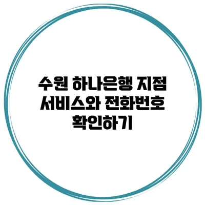 수원 하나은행 지점 서비스와 전화번호 확인하기