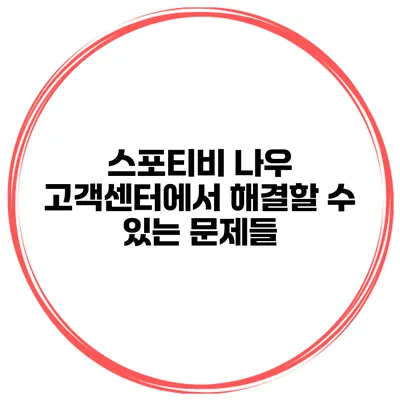 스포티비 나우 고객센터에서 해결할 수 있는 문제들