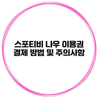 스포티비 나우 이용권 결제 방법 및 주의사항