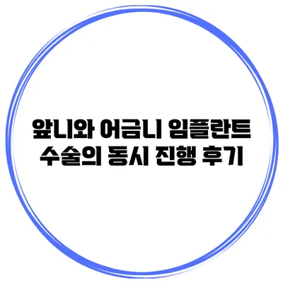 앞니와 어금니 임플란트 수술의 동시 진행 후기