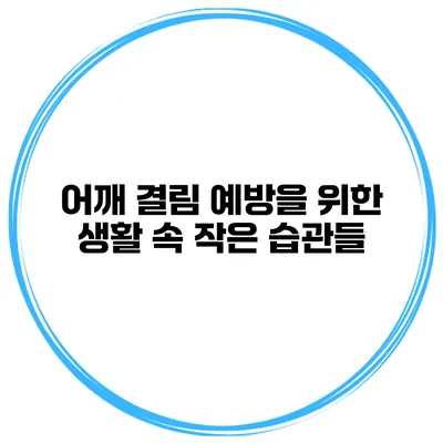 어깨 결림 예방을 위한 생활 속 작은 습관들