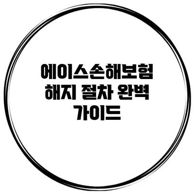 에이스손해보험 해지 절차 완벽 가이드