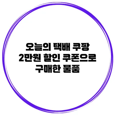 오늘의 택배 쿠팡 2만원 할인 쿠폰으로 구매한 물품