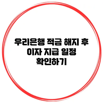 우리은행 적금 해지 후 이자 지급 일정 확인하기