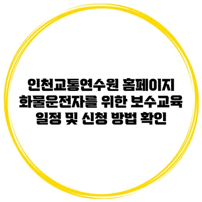 인천교통연수원 홈페이지 화물운전자를 위한 보수교육 일정 및 신청 방법 확인