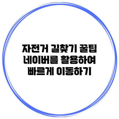 자전거 길찾기 꿀팁 네이버를 활용하여 빠르게 이동하기