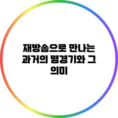 재방송으로 만나는 과거의 명경기와 그 의미