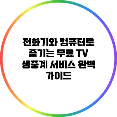 전화기와 컴퓨터로 즐기는 무료 TV 생중계 서비스 완벽 가이드