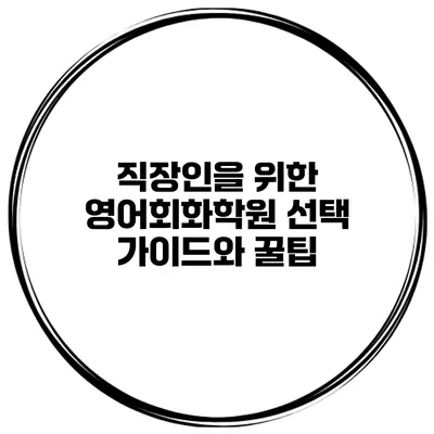 직장인을 위한 영어회화학원 선택 가이드와 꿀팁