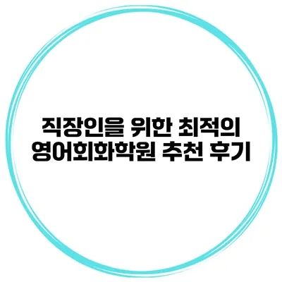직장인을 위한 최적의 영어회화학원 추천 후기