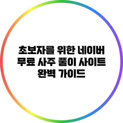 초보자를 위한 네이버 무료 사주 풀이 사이트 완벽 가이드