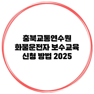 충북교통연수원 화물운전자 보수교육 신청 방법 2025