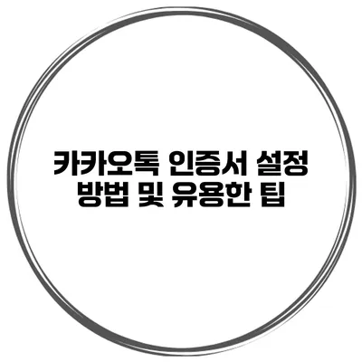 카카오톡 인증서 설정 방법 및 유용한 팁