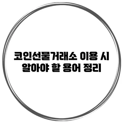 코인선물거래소 이용 시 알아야 할 용어 정리