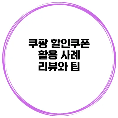 쿠팡 할인쿠폰 활용 사례 리뷰와 팁