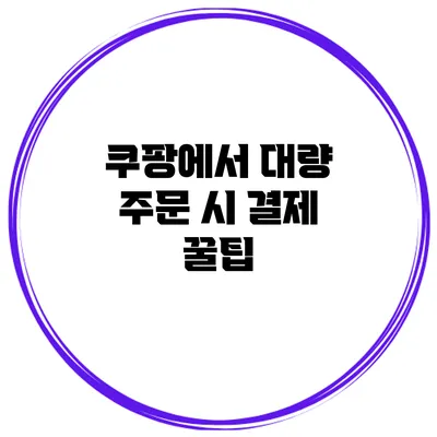 쿠팡에서 대량 주문 시 결제 꿀팁