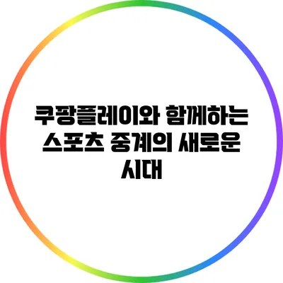 쿠팡플레이와 함께하는 스포츠 중계의 새로운 시대