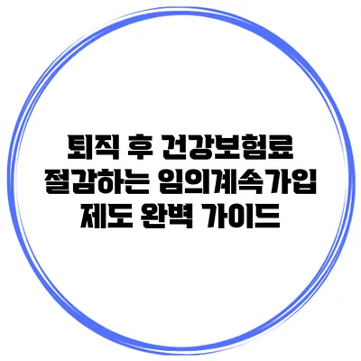 퇴직 후 건강보험료 절감하는 임의계속가입 제도 완벽 가이드