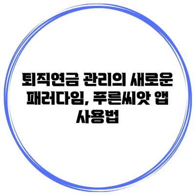 퇴직연금 관리의 새로운 패러다임, 푸른씨앗 앱 사용법