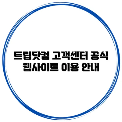 트립닷컴 고객센터 공식 웹사이트 이용 안내