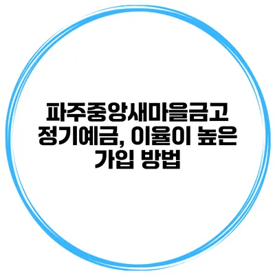 파주중앙새마을금고 정기예금, 이율이 높은 가입 방법