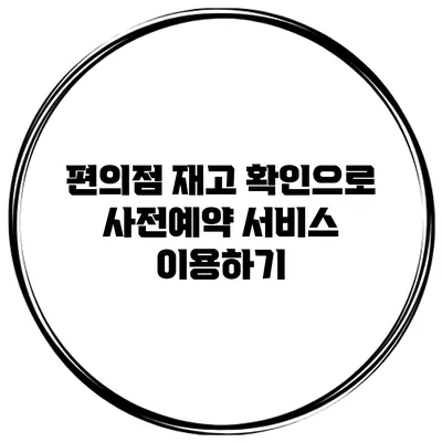 편의점 재고 확인으로 사전예약 서비스 이용하기