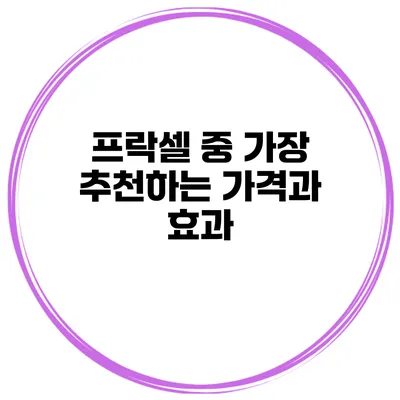 프락셀 중 가장 추천하는 가격과 효과