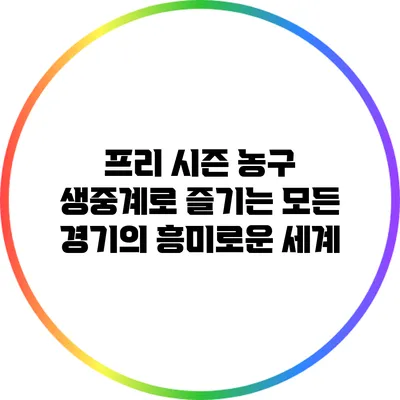 프리 시즌 농구: 생중계로 즐기는 모든 경기의 흥미로운 세계