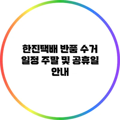 한진택배 반품 수거 일정 주말 및 공휴일 안내