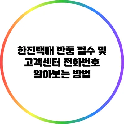 한진택배 반품 접수 및 고객센터 전화번호 알아보는 방법