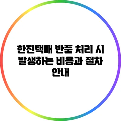 한진택배 반품 처리 시 발생하는 비용과 절차 안내