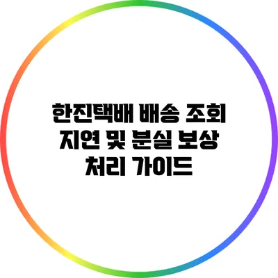 한진택배 배송 조회 지연 및 분실 보상 처리 가이드