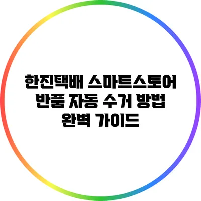 한진택배 스마트스토어 반품 자동 수거 방법 완벽 가이드