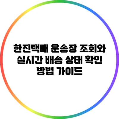 한진택배 운송장 조회와 실시간 배송 상태 확인 방법 가이드