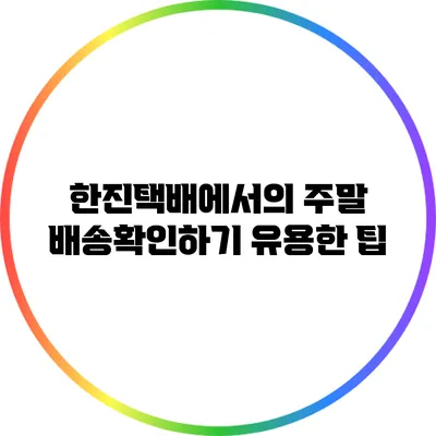 한진택배에서의 주말 배송확인하기 유용한 팁