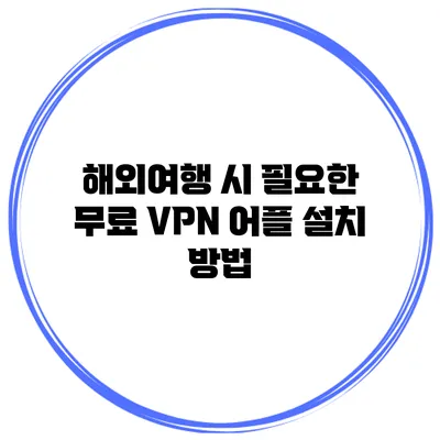 해외여행 시 필요한 무료 VPN 어플 설치 방법