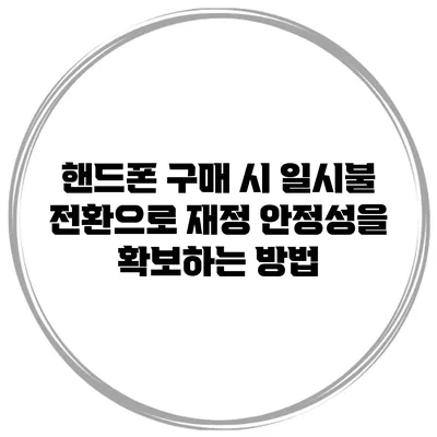 핸드폰 구매 시 일시불 전환으로 재정 안정성을 확보하는 방법