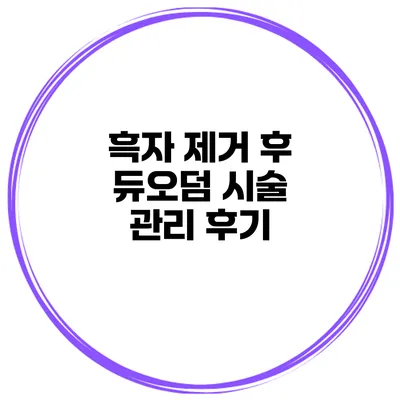 흑자 제거 후 듀오덤 시술 관리 후기