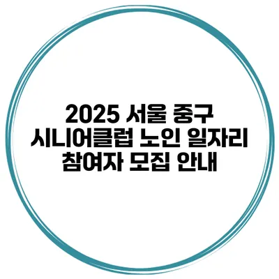 2025 서울 중구 시니어클럽 노인 일자리 참여자 모집 안내