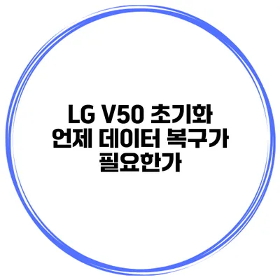 LG V50 초기화 언제 데이터 복구가 필요한가?