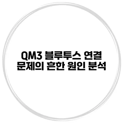 QM3 블루투스 연결 문제의 흔한 원인 분석