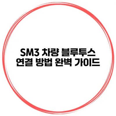 SM3 차량 블루투스 연결 방법 완벽 가이드