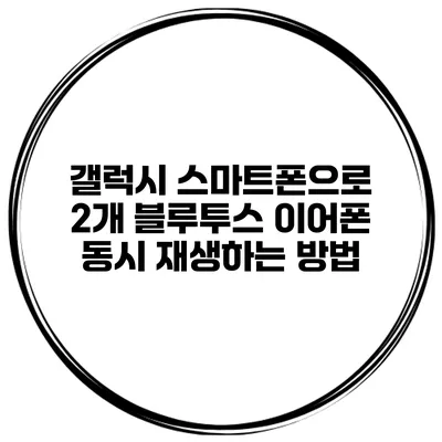 갤럭시 스마트폰으로 2개 블루투스 이어폰 동시 재생하는 방법