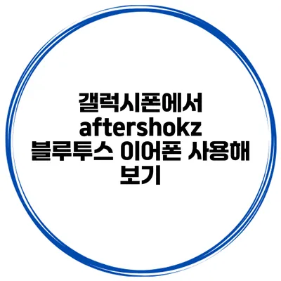 갤럭시폰에서 aftershokz 블루투스 이어폰 사용해 보기