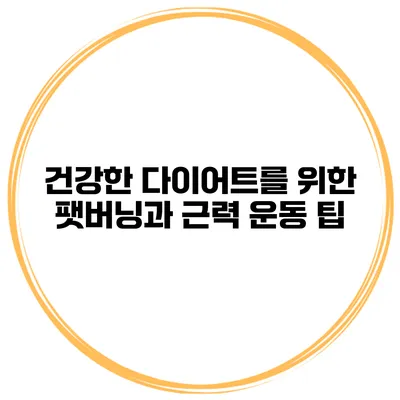 건강한 다이어트를 위한 팻버닝과 근력 운동 팁