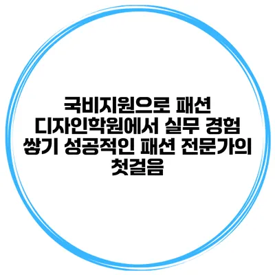 국비지원으로 패션 디자인학원에서 실무 경험 쌓기: 성공적인 패션 전문가의 첫걸음