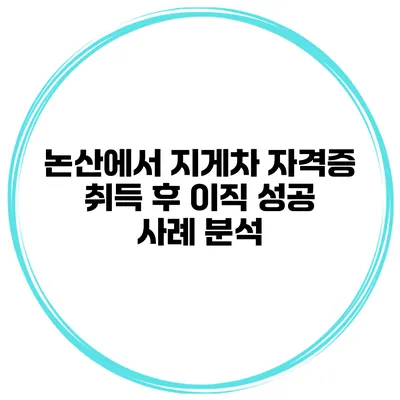논산에서 지게차 자격증 취득 후 이직 성공 사례 분석