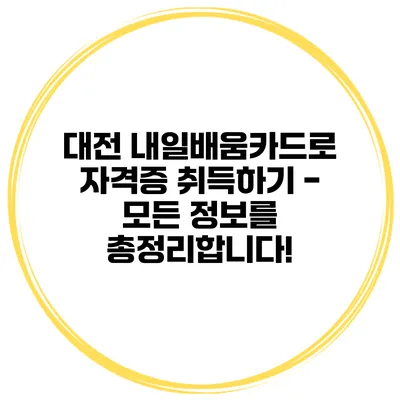 대전 내일배움카드로 자격증 취득하기 - 모든 정보를 총정리합니다!